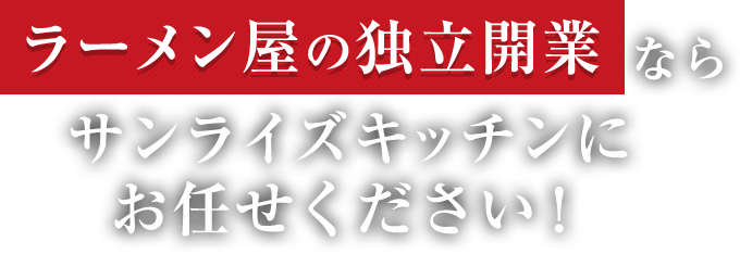 ラーメン屋の独立開業ならサンライズキッチンにお任せください！